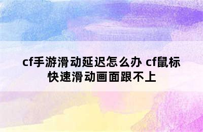 cf手游滑动延迟怎么办 cf鼠标快速滑动画面跟不上